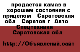 продается камаз в хорошем состоянии с прицепом - Саратовская обл., Саратов г. Авто » Спецтехника   . Саратовская обл.